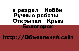  в раздел : Хобби. Ручные работы » Открытки . Крым,Белогорск